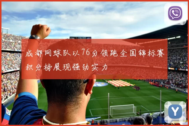 成都网球队以76分领跑全国锦标赛积分榜展现强劲实力