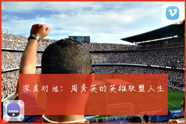 深度对话：周秀英的英雄联盟人生