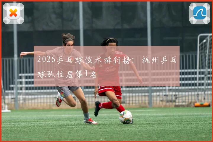 2026乒乓球技术排行榜：杭州乒乓球队位居第1名