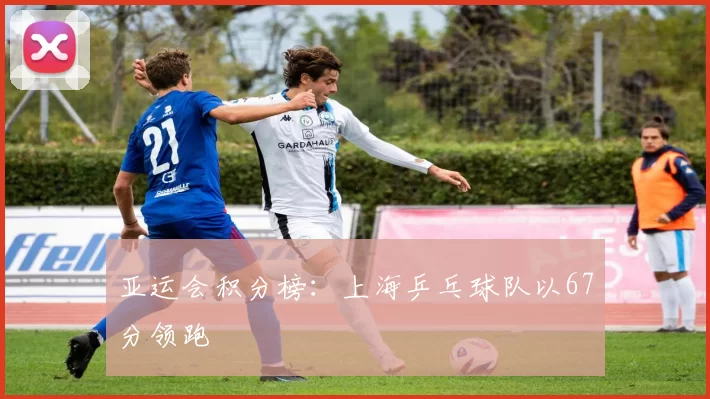 亚运会积分榜：上海乒乓球队以67分领跑