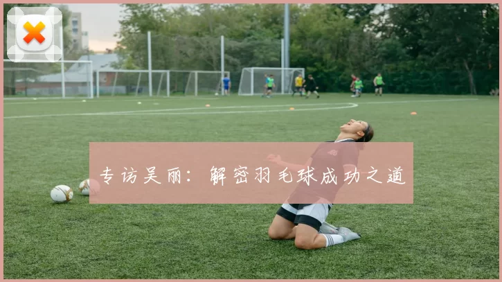 专访吴丽：解密羽毛球成功之道