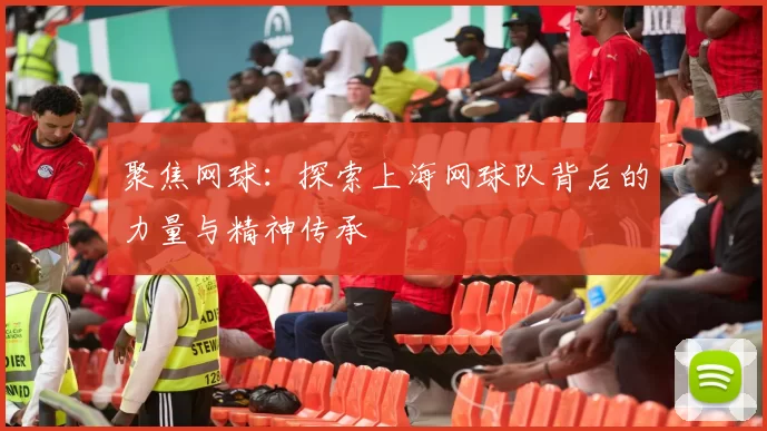 聚焦网球：探索上海网球队背后的力量与精神传承