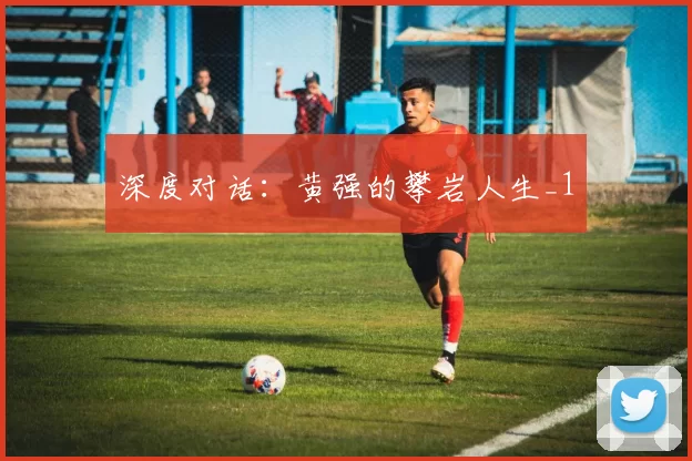 深度对话：黄强的攀岩人生_1