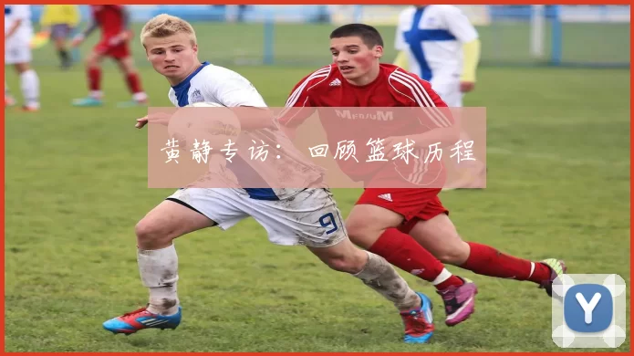黄静专访：回顾篮球历程