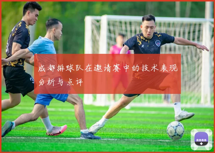成都排球队在邀请赛中的技术表现分析与点评