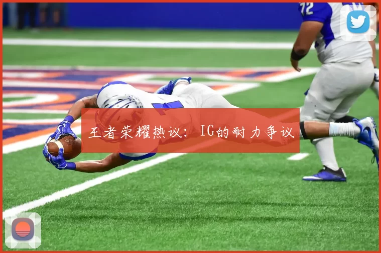 王者荣耀热议：IG的耐力争议