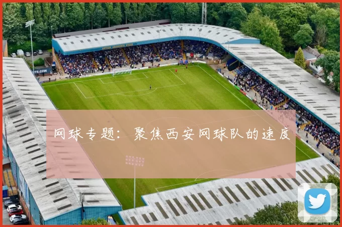 网球专题：聚焦西安网球队的速度