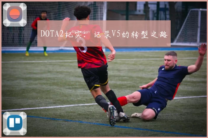 DOTA2纪实：记录V5的转型之路