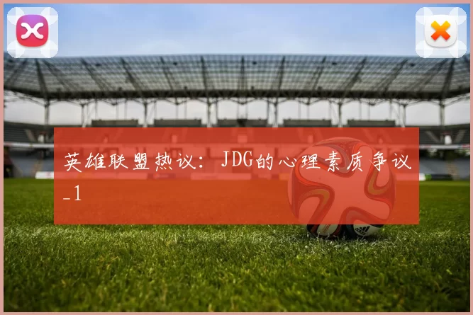 英雄联盟热议：JDG的心理素质争议_1